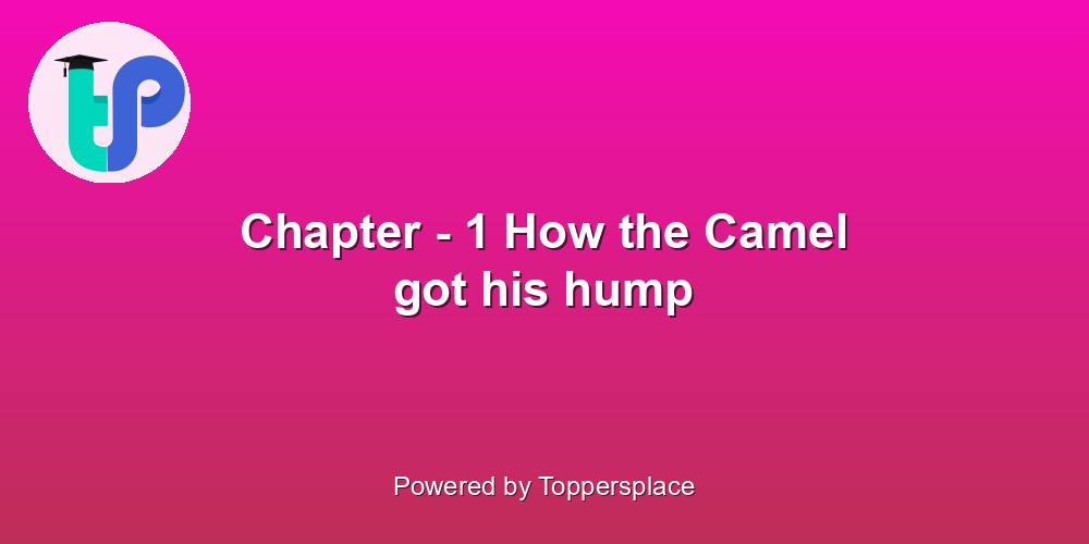 Chapter - 1 How the Camel got his hump
