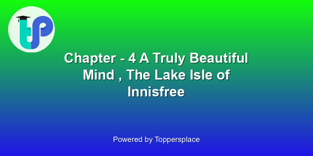 Chapter - 4 A Truly Beautiful Mind , The Lake Isle of Innisfree