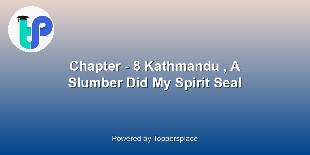 Chapter - 8 Kathmandu , A Slumber Did My Spirit Seal