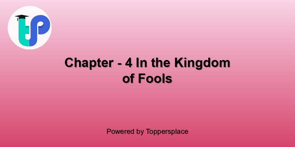 Chapter - 4 In the Kingdom of Fools