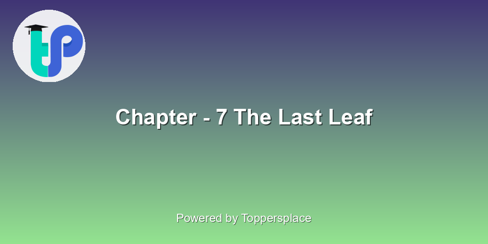 Chapter - 7 The Last Leaf