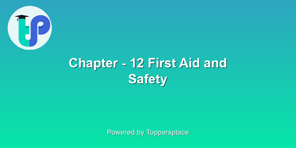 Chapter - 12 First Aid and Safety