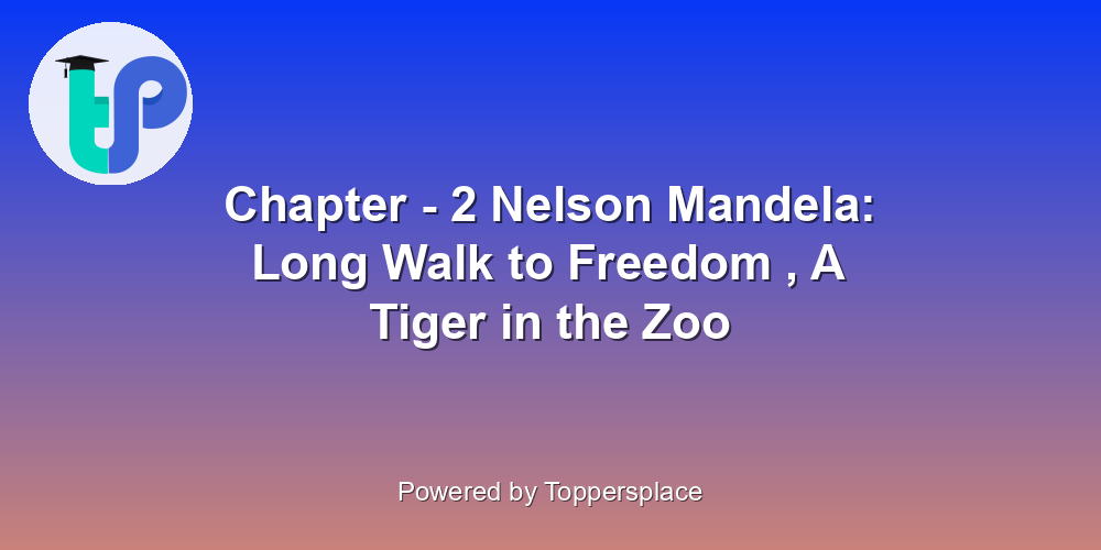 Chapter - 2 Nelson Mandela: Long Walk to Freedom , A Tiger in the Zoo