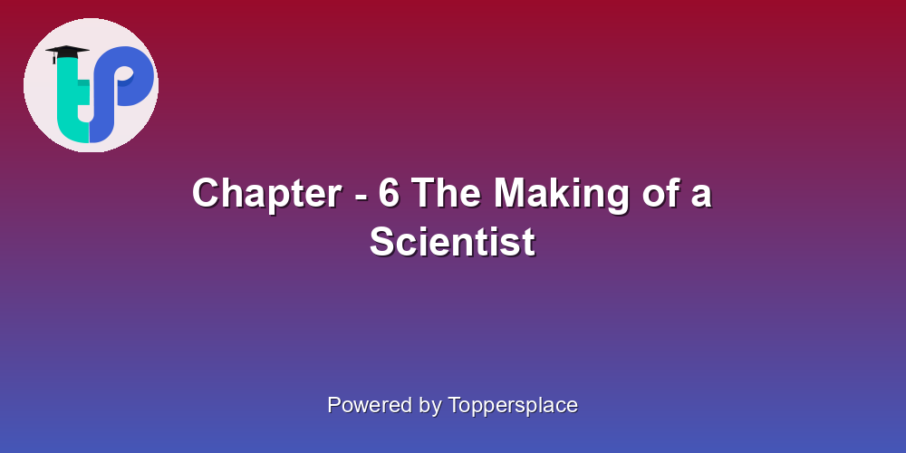 Chapter - 6 The Making of a Scientist