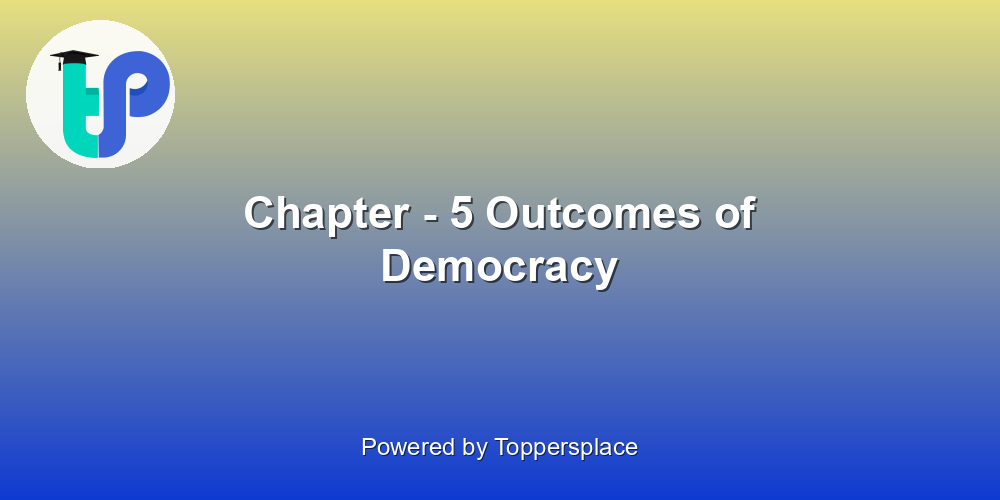 Chapter - 5 Outcomes of Democracy