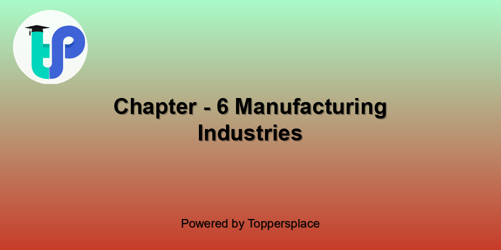 Chapter - 6 Manufacturing Industries