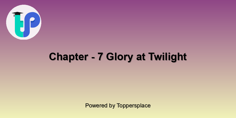 Chapter - 7 Glory at Twilight