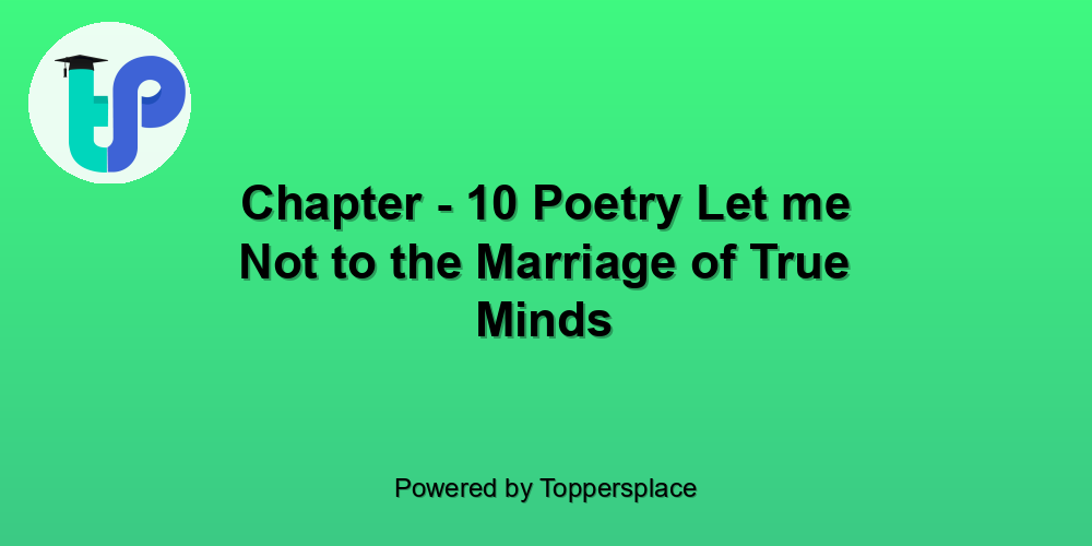 Chapter - 10 Poetry Let me Not to the Marriage of True Minds