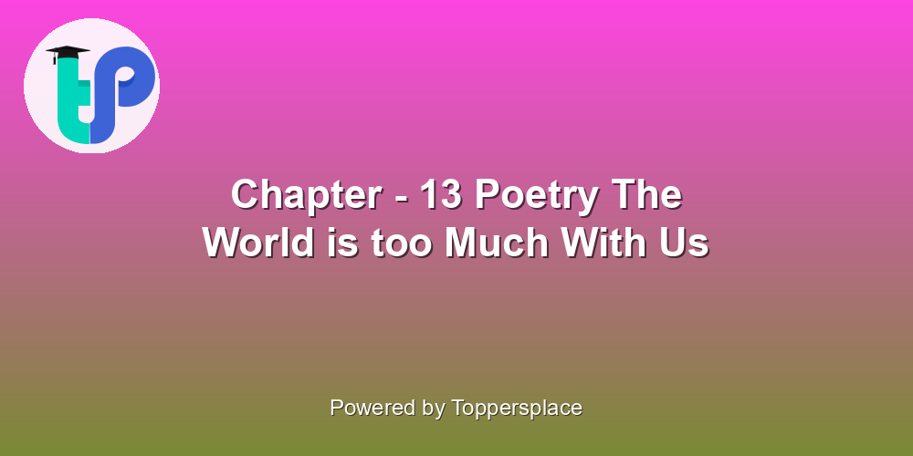 Chapter - 13 Poetry The World is too Much With Us