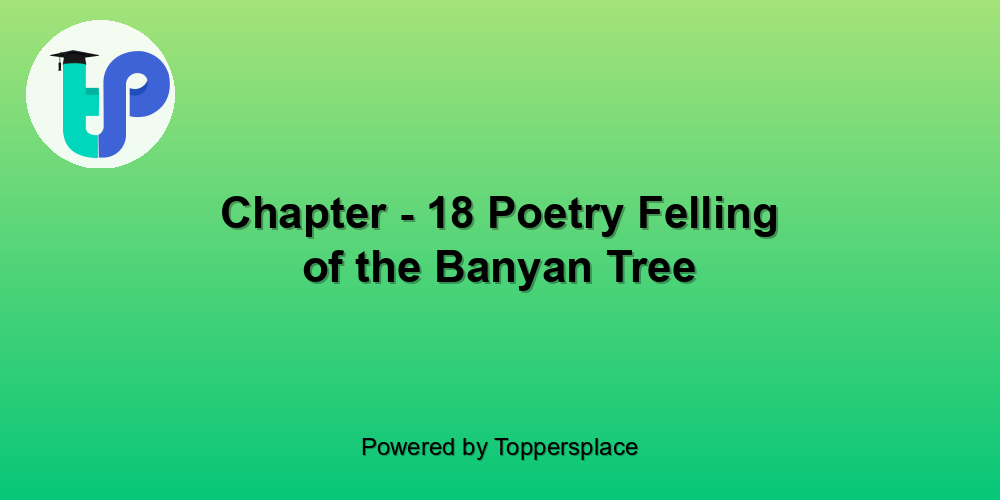 Chapter - 18 Poetry Felling of the Banyan Tree