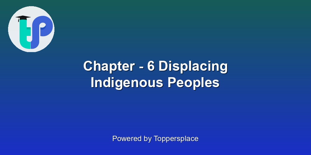 Chapter - 6 Displacing Indigenous Peoples