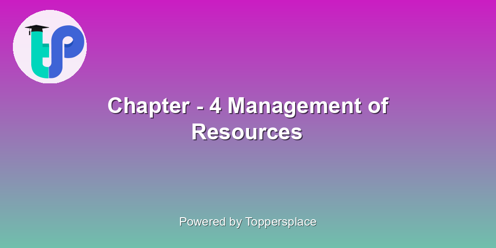 Chapter - 4 Management of Resources