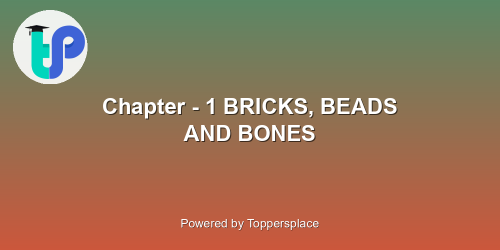 Chapter - 1 BRICKS, BEADS AND BONES