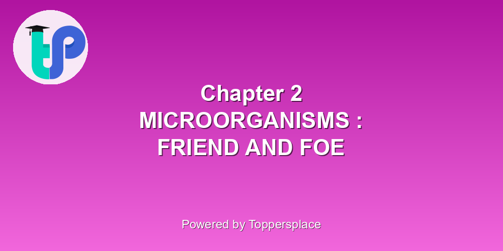 Chapter 2 MICROORGANISMS : FRIEND AND FOE
