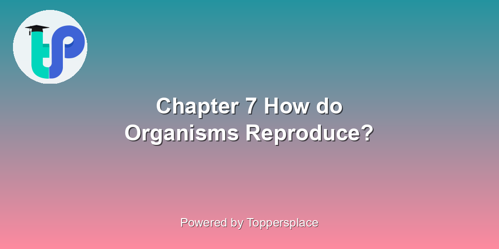 Chapter 7 How do Organisms Reproduce?