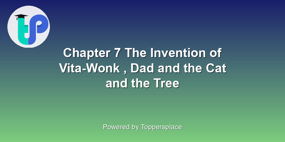 Chapter 7 The Invention of Vita-Wonk , Dad and the Cat and the Tree