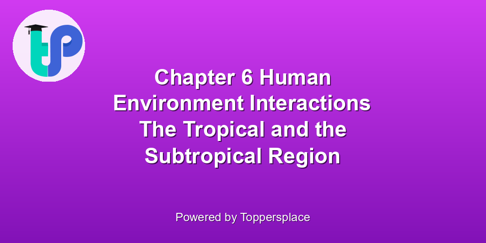 Chapter 6 Human Environment Interactions The Tropical and the Subtropical Region