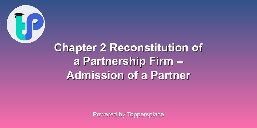 Chapter 2 Reconstitution of a Partnership Firm – Admission of a Partner