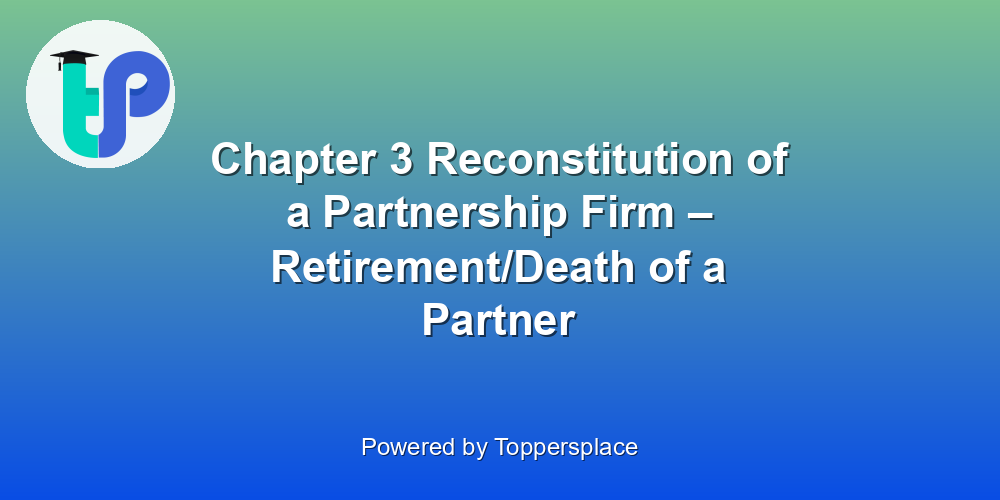 Chapter 3 Reconstitution of a Partnership Firm – Retirement/Death of a Partner