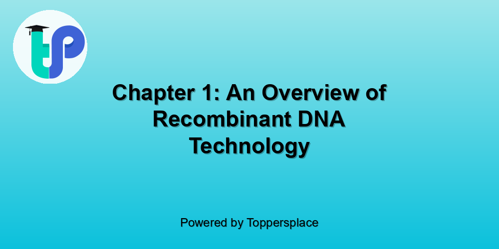 Chapter 1: An Overview of Recombinant DNA Technology