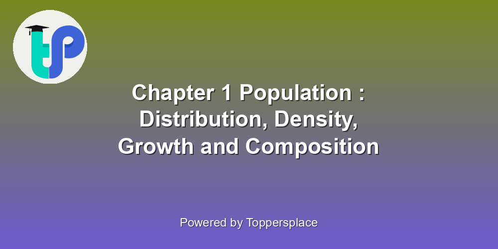 Chapter 1 Population : Distribution, Density, Growth and Composition