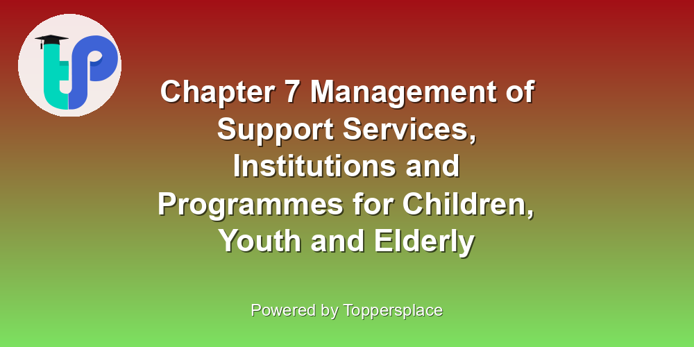 Chapter 7 Management of Support Services, Institutions and Programmes for Children, Youth and Elderly